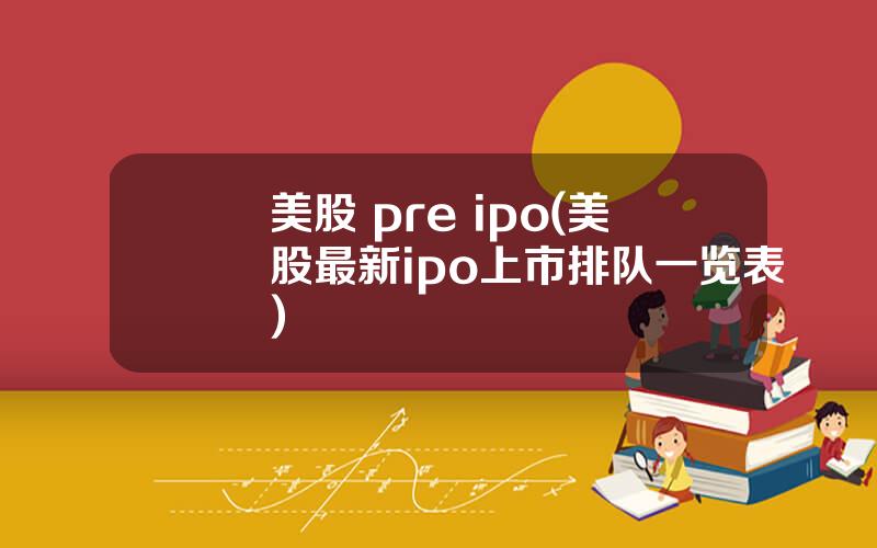 美股 pre ipo(美股最新ipo上市排队一览表)